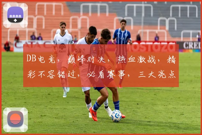DB电竞，巅峰对决，热血激战，精彩不容错过，必看赛事，三大亮点，不容错过