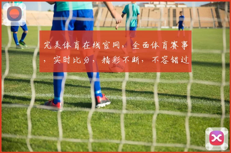 完美体育在线官网，全面体育赛事，实时比分，精彩不断，不容错过