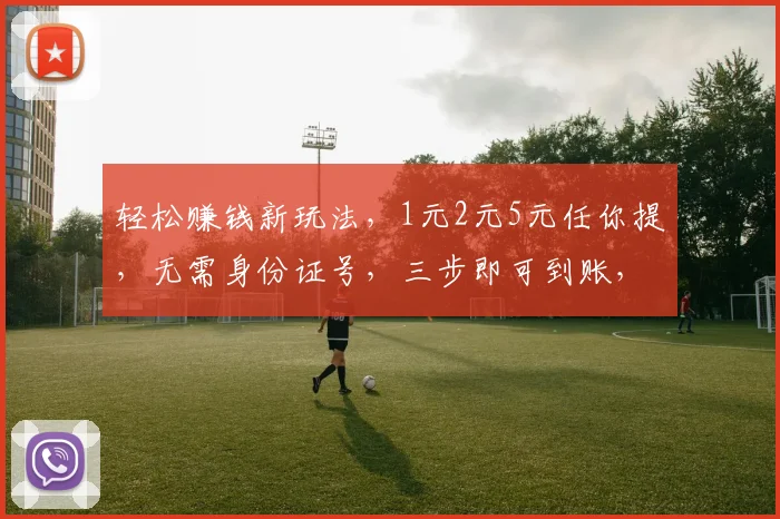 轻松赚钱新玩法，1元2元5元任你提，无需身份证号，三步即可到账，快来体验