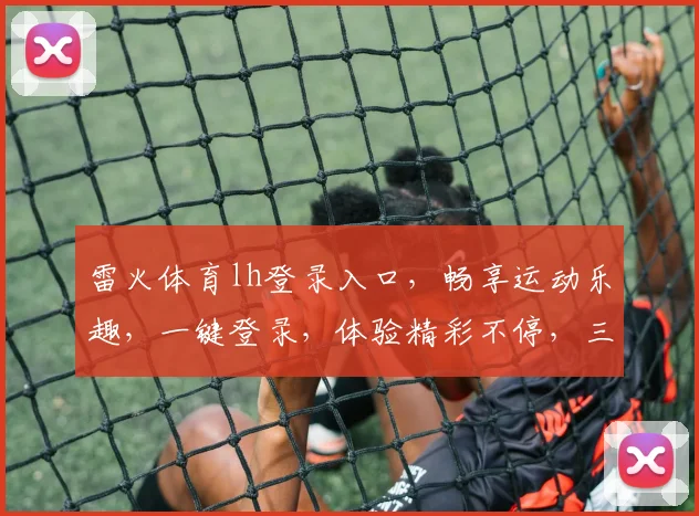 雷火体育lh登录入口，畅享运动乐趣，一键登录，体验精彩不停，三重福利等你来