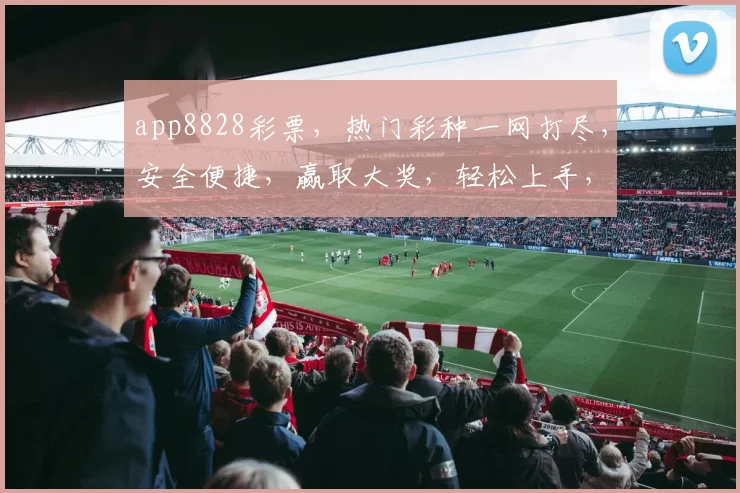 app8828彩票，热门彩种一网打尽，安全便捷，赢取大奖，轻松上手，三重福利等你来