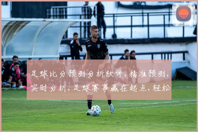 足球比分预测分析软件,精准预测,实时分析,足球赛事赢在起点,轻松掌握比分动态。