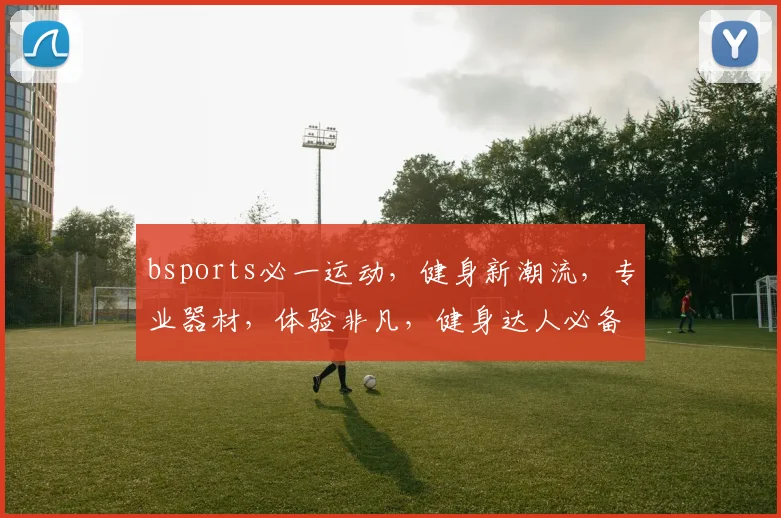 bsports必一运动，健身新潮流，专业器材，体验非凡，健身达人必备
