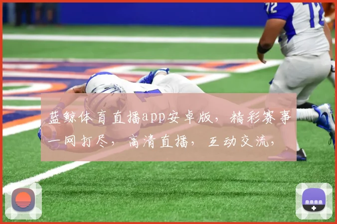 蓝鲸体育直播app安卓版，精彩赛事一网打尽，高清直播，互动交流，畅享体育盛宴，不容错过