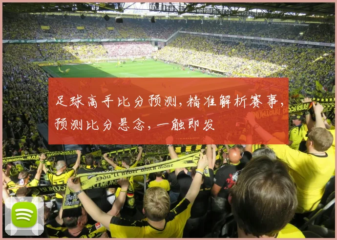 足球高手比分预测,精准解析赛事,预测比分悬念,一触即发