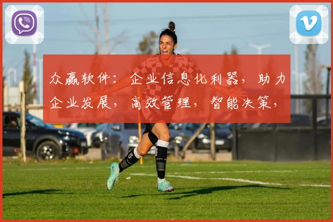 众赢软件：企业信息化利器，助力企业发展，高效管理，智能决策，优化运营，三步实现