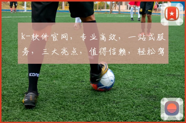 k-软件官网，专业高效，一站式服务，三大亮点，值得信赖，轻松驾驭