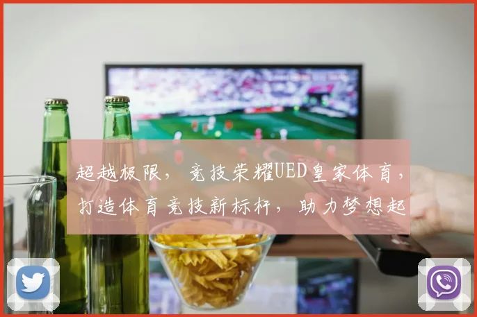 超越极限，竞技荣耀UED皇家体育，打造体育竞技新标杆，助力梦想起航