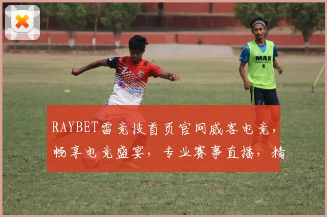 RAYBET雷竞技首页官网威客电竞，畅享电竞盛宴，专业赛事直播，精彩不断，三重福利等你来