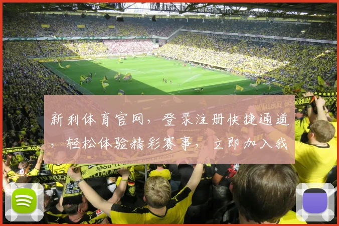 新利体育官网，登录注册快捷通道，轻松体验精彩赛事，立即加入我们，共享快乐