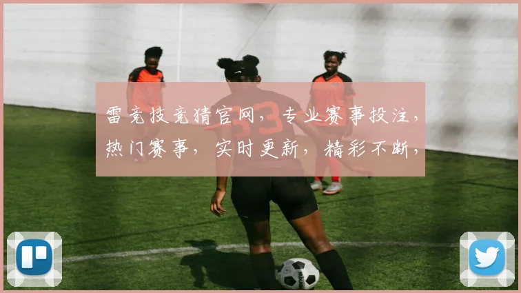 雷竞技竞猜官网，专业赛事投注，热门赛事，实时更新，精彩不断，三重优惠，等你来赢